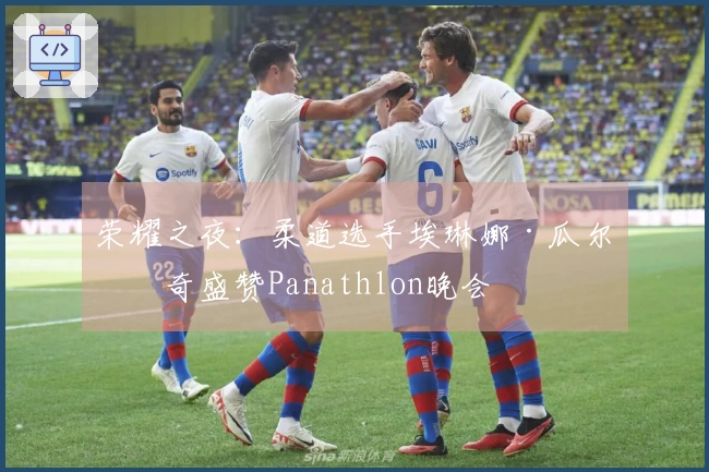 荣耀之夜：柔道选手埃琳娜·瓜尔杜奇盛赞Panathlon晚会
