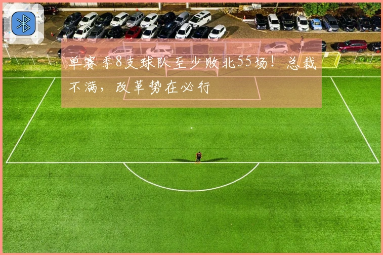 单赛季8支球队至少败北55场！总裁不满，改革势在必行