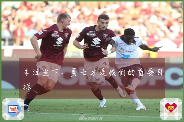 专注当下，勇士才是我们的首要目标