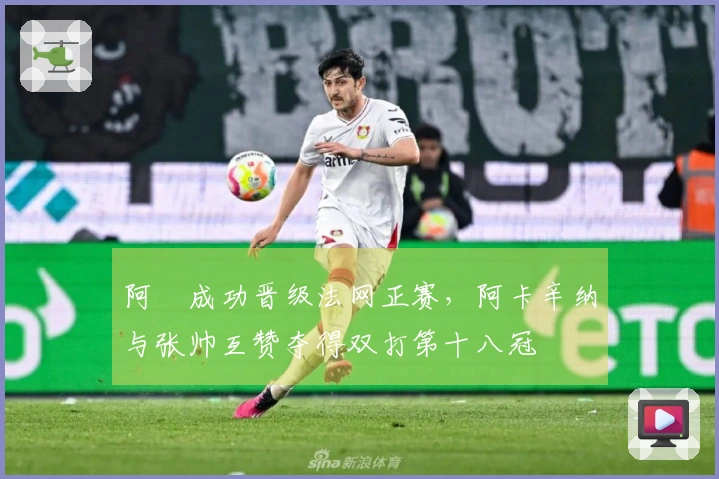 阿昺成功晋级法网正赛，阿卡辛纳与张帅互赞夺得双打第十八冠