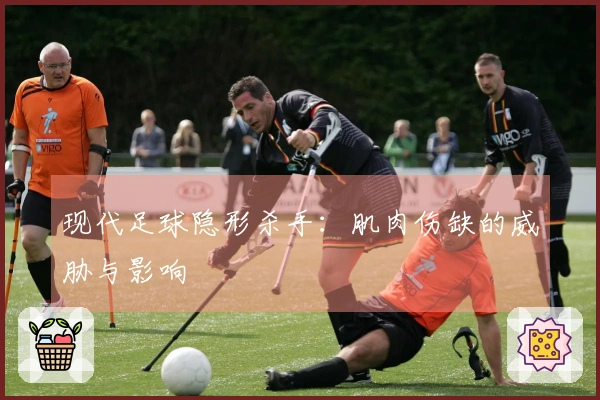 现代足球隐形杀手：肌肉伤缺的威胁与影响