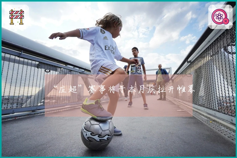 “庄超”赛事将于本月底拉开帷幕