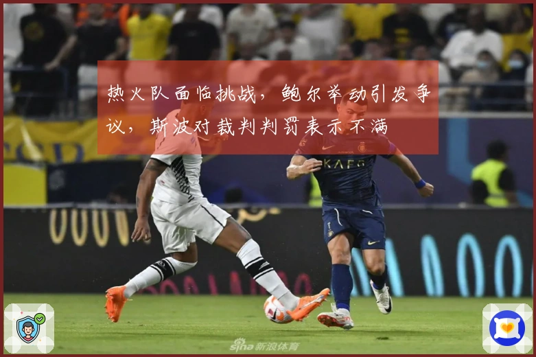 热火队面临挑战，鲍尔举动引发争议，斯波对裁判判罚表示不满