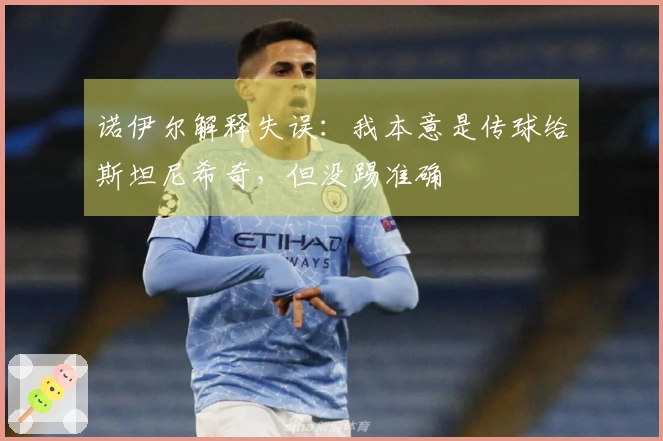 诺伊尔解释失误：我本意是传球给斯坦尼希奇，但没踢准确