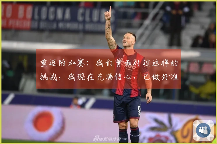 重返附加赛：我们曾面对过这样的挑战，我现在充满信心，已做好准备