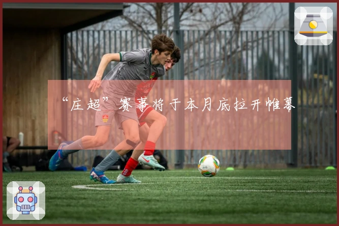 “庄超”赛事将于本月底拉开帷幕