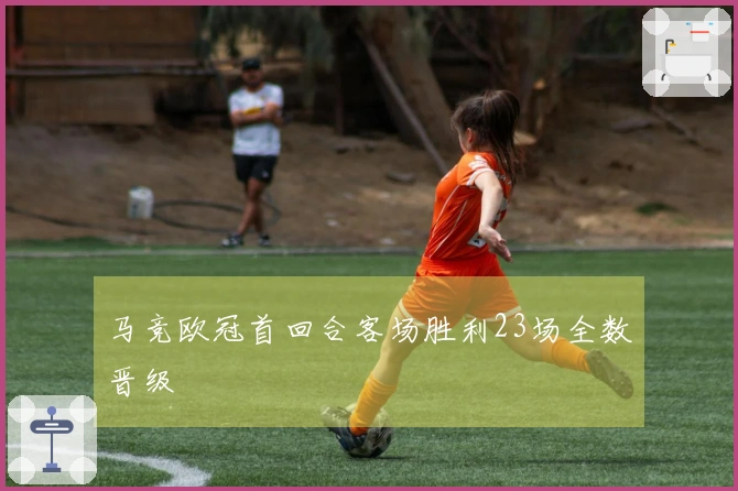 马竞欧冠首回合客场胜利23场全数晋级