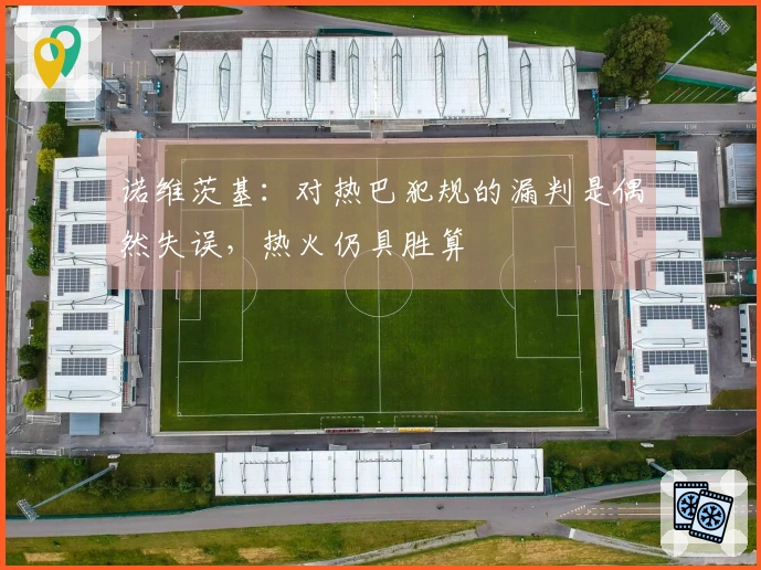 诺维茨基：对热巴犯规的漏判是偶然失误，热火仍具胜算